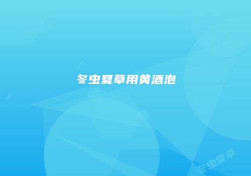 冬虫夏草用黄酒泡