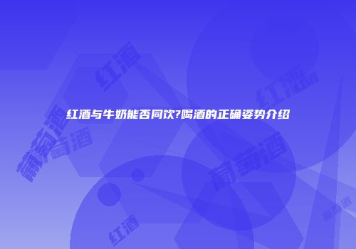 红酒与牛奶能否同饮?喝酒的正确姿势介绍