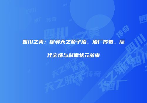四川之美：探寻天之骄子酒、酒厂传奇、隔代亲情与科举状元故事