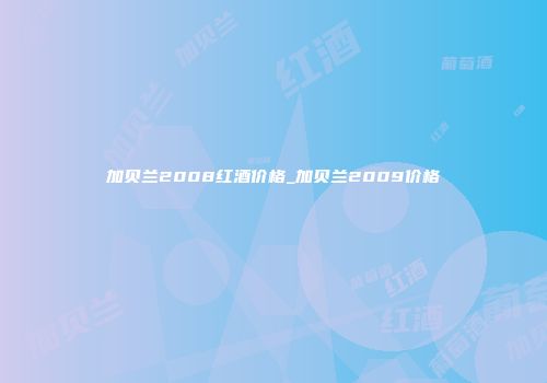 加贝兰2008红酒价格_加贝兰2009价格