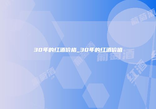 30年的红酒价格_30年的红酒价值
