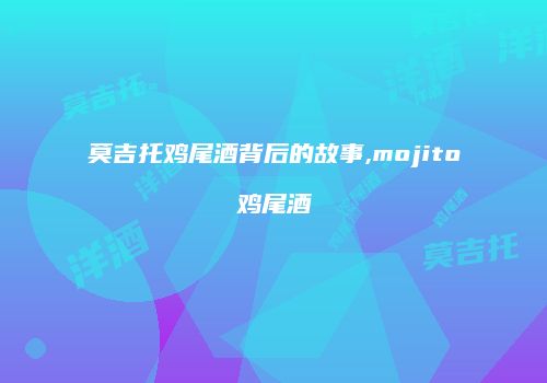 莫吉托鸡尾酒背后的故事,mojito鸡尾酒