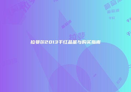 拉斐尔2013干红品鉴与购买指南