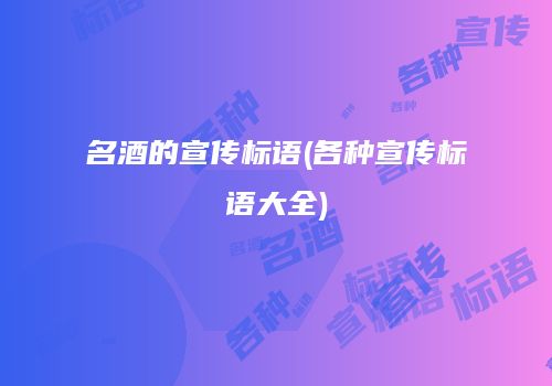 名酒的宣传标语(各种宣传标语大全)