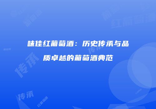 味佳红葡萄酒：历史传承与品质卓越的葡萄酒典范