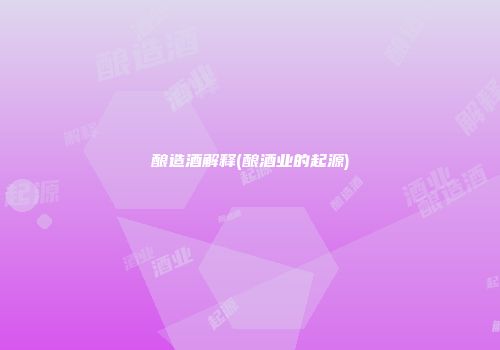 酿造酒解释(酿酒业的起源)