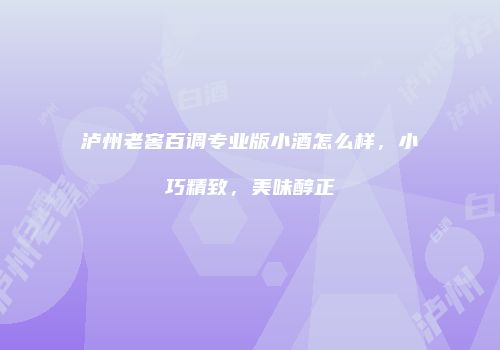 泸州老窖百调专业版小酒怎么样，小巧精致，美味醇正