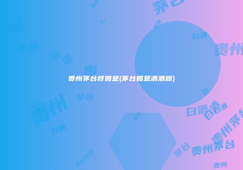 贵州茅台将如意(茅台如意酒酒版)