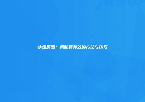 快速解酒：揭秘最有效的方法与技巧