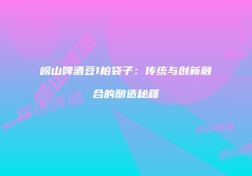 崂山啤酒豆1柏袋子：传统与创新融合的酿造秘籍