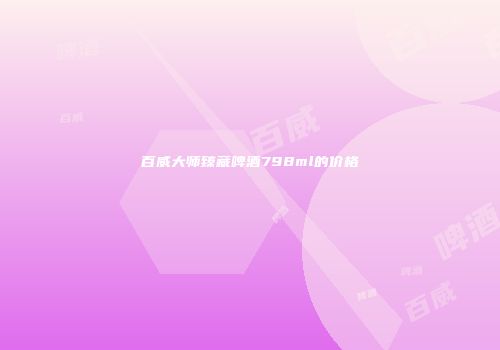 百威大师臻藏啤酒798ml的价格