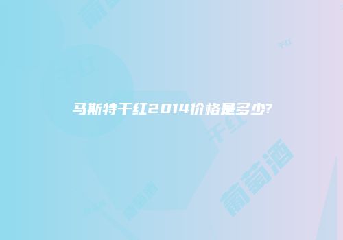 马斯特干红2014价格是多少?