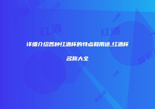 详细介绍各种红酒杯的特点和用途,红酒杯名称大全