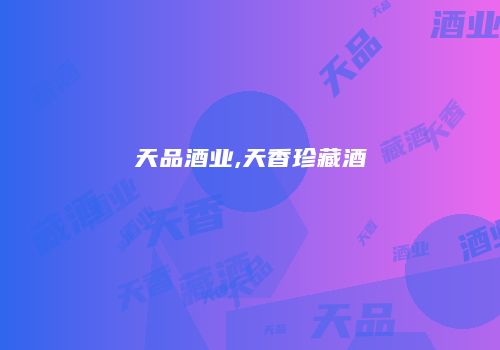 天品酒业,天香珍藏酒