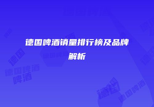 德国啤酒销量排行榜及品牌解析