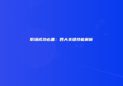 职场成功必备：四大关键技能解析