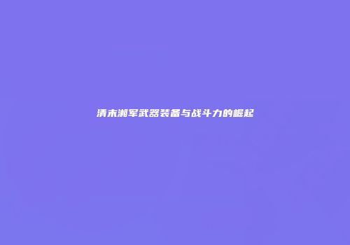清末湘军武器装备与战斗力的崛起