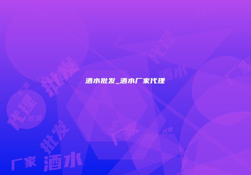 酒水批发_酒水厂家代理