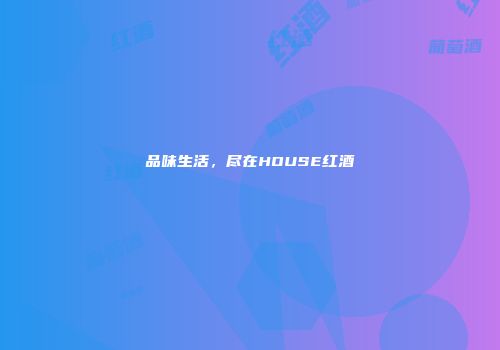 品味生活，尽在HOUSE红酒