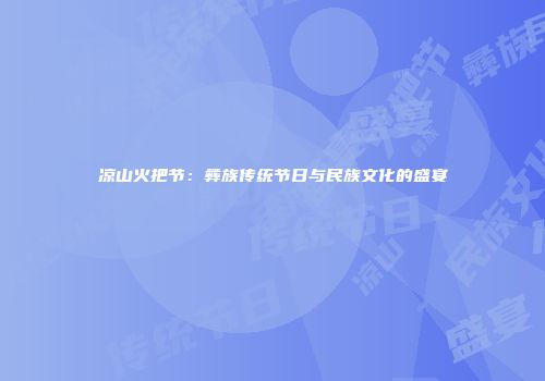 凉山火把节：彝族传统节日与民族文化的盛宴