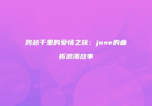 跨越千里的爱情之旅：jose的曲折浪漫故事