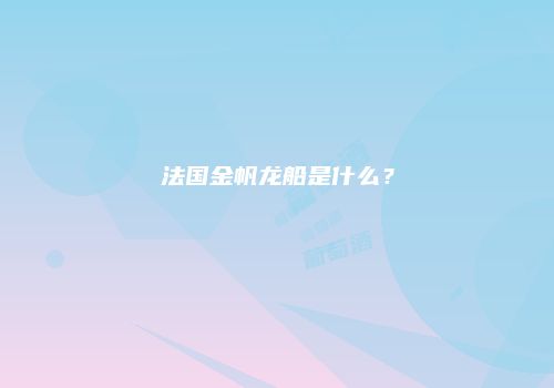 法国金帆龙船是什么？