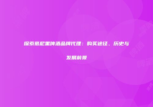 探索慕尼黑啤酒品牌代理：购买途径、历史与发展前景