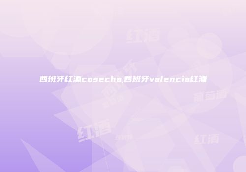 西班牙红酒cosecha,西班牙valencia红酒