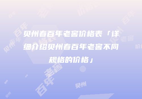 贝州春百年老窖价格表「详细介绍贝州春百年老窖不同规格的价格」