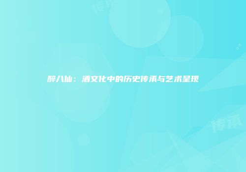醉八仙：酒文化中的历史传承与艺术呈现