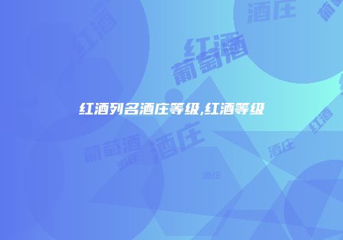 红酒列名酒庄等级,红酒等级