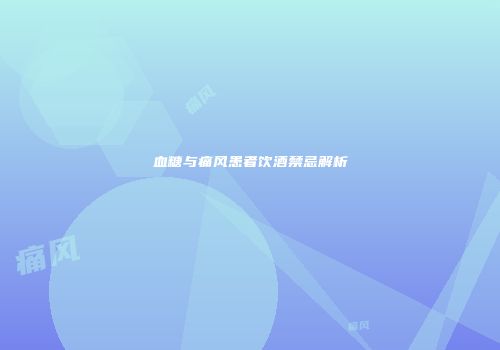 血糖与痛风患者饮酒禁忌解析