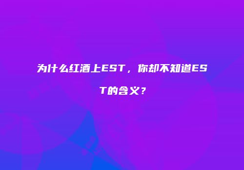 为什么红酒上EST，你却不知道EST的含义？