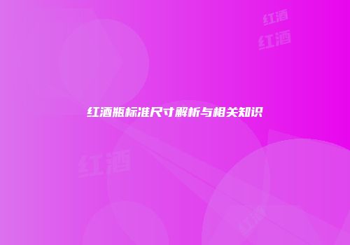 红酒瓶标准尺寸解析与相关知识