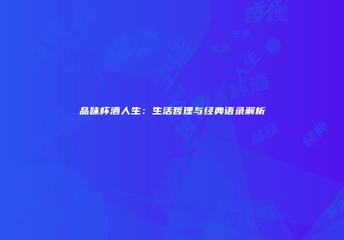 品味杯酒人生：生活哲理与经典语录解析
