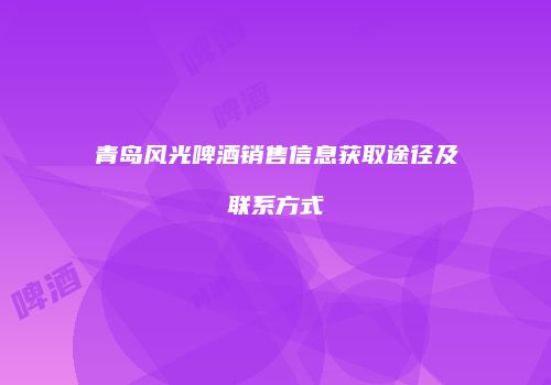 青岛风光啤酒销售信息获取途径及联系方式