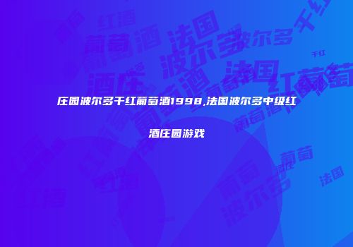 庄园波尔多干红葡萄酒1998,法国波尔多中级红酒庄园游戏