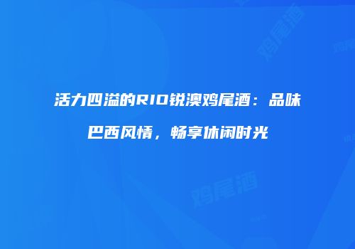 活力四溢的RIO锐澳鸡尾酒：品味巴西风情，畅享休闲时光
