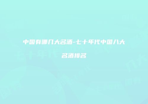 中国有哪几大名酒-七十年代中国八大名酒排名