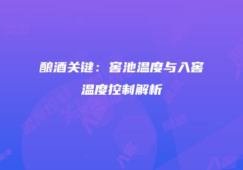 酿酒关键：窖池温度与入窖温度控制解析