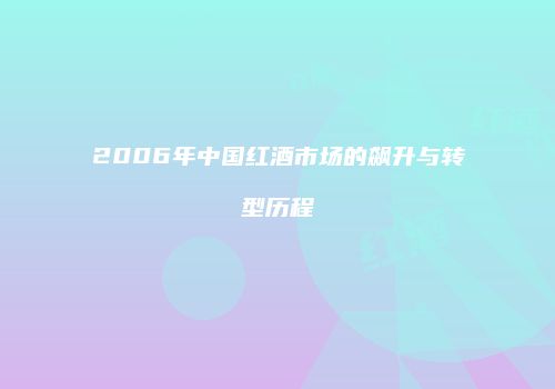2006年中国红酒市场的飙升与转型历程
