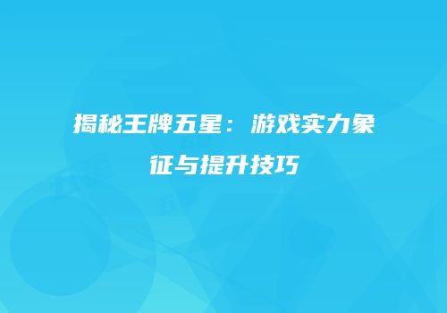 揭秘王牌五星：游戏实力象征与提升技巧
