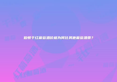伯顿干红葡萄酒价格为何比其他葡萄酒贵？