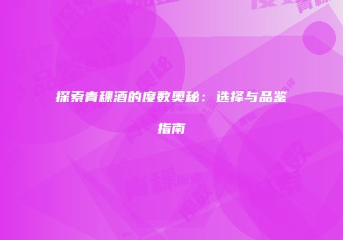 探索青稞酒的度数奥秘：选择与品鉴指南
