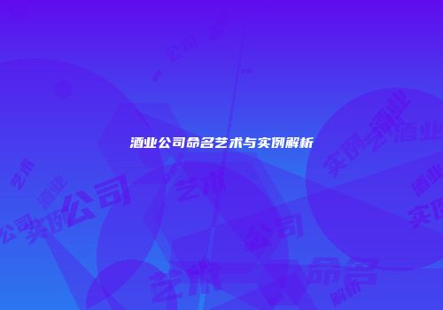 酒业公司命名艺术与实例解析