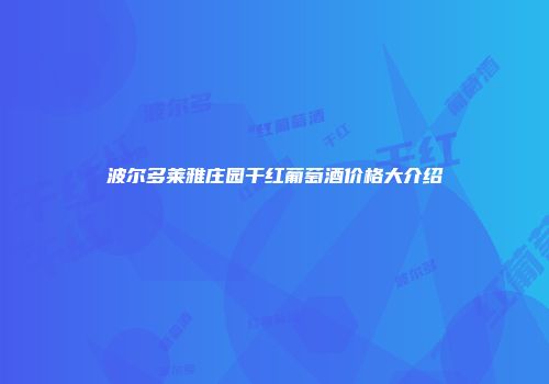 波尔多莱雅庄园干红葡萄酒价格大介绍
