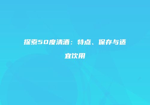 探索50度清酒：特点、保存与适宜饮用