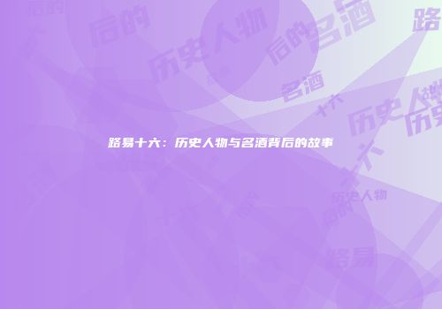 路易十六：历史人物与名酒背后的故事