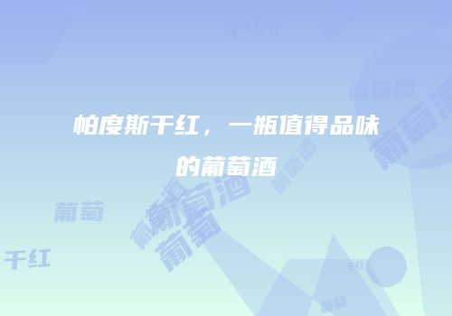 帕度斯干红，一瓶值得品味的葡萄酒