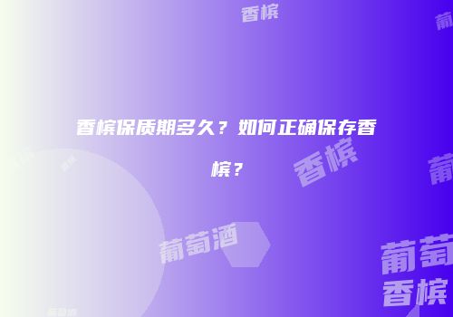 香槟保质期多久？如何正确保存香槟？
